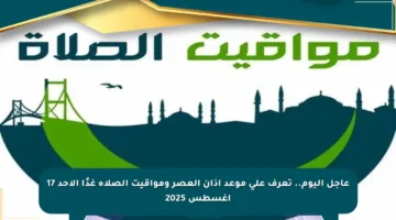 عاجل اليوم.. تعرف على موعد أذان العصر ومواقيت الصلاة غدًا الأحد 17 أغسطس 2025